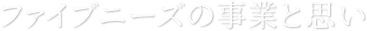 ファイブニーズの事業と思い